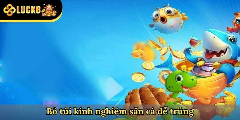 Bỏ túi kinh nghiệm săn cá dễ trúng