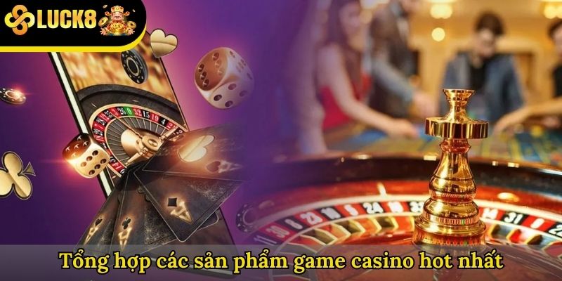 Tổng hợp các sản phẩm game casino hot nhất