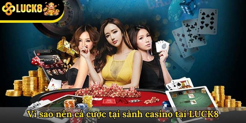 Vì sao nên cá cược tại sảnh casino tại LUCK8