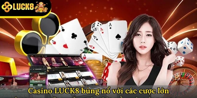 Casino LUCK8 bùng nổ với các cược lớn