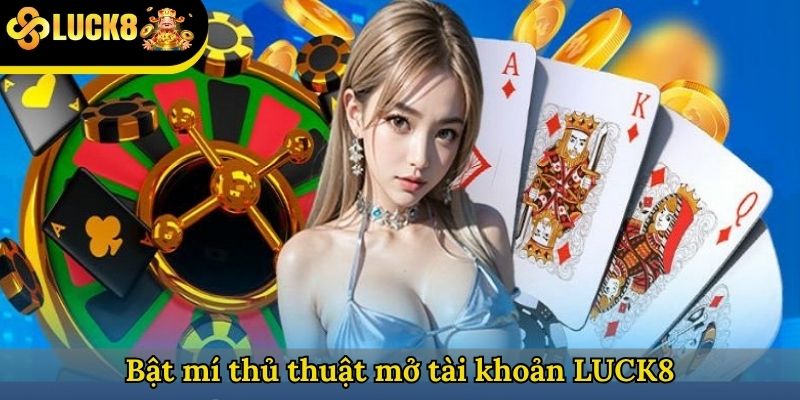 Bật mí thủ thuật mở tài khoản LUCK8