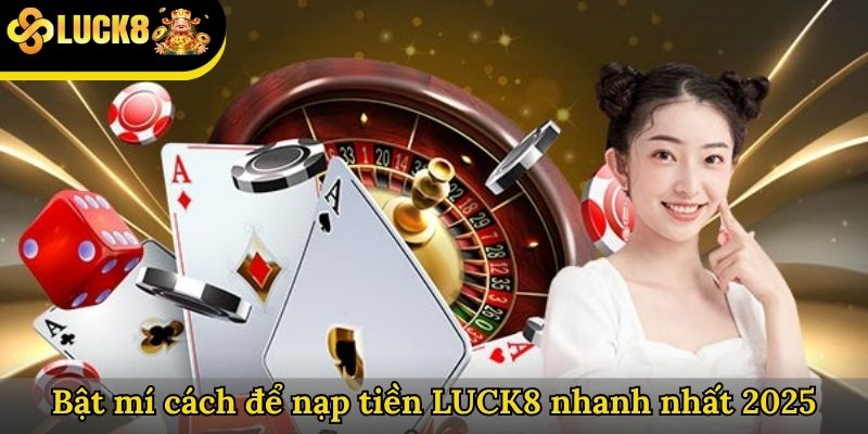 Bật mí cách để nạp tiền LUCK8 nhanh nhất 2025