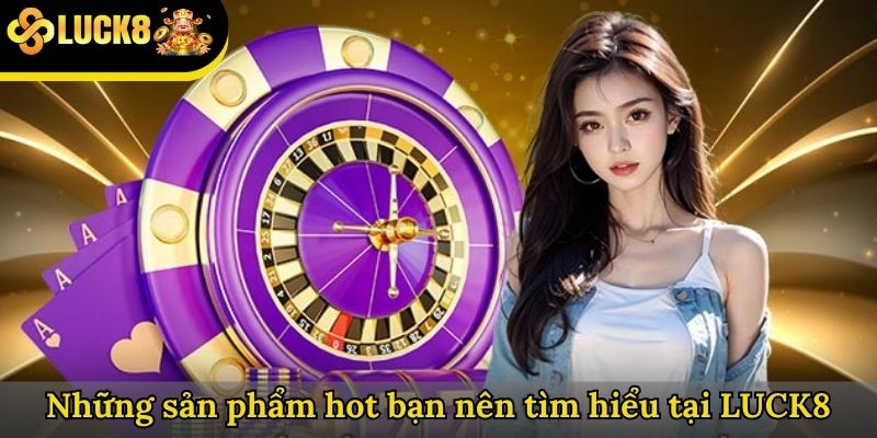 Những sản phẩm hot bạn nên tìm hiểu tại LUCK8