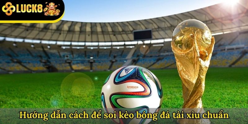 Hướng dẫn cách để soi kèo bóng đá tài xỉu chuẩn