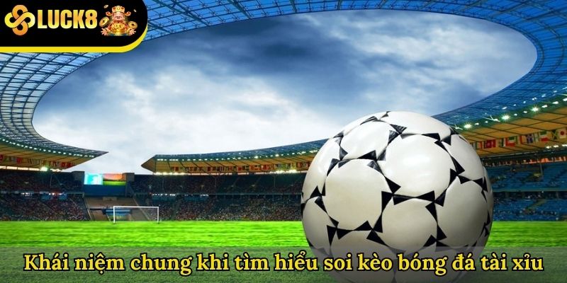 Khái niệm chung khi tìm hiểu soi kèo bóng đá tài xỉu