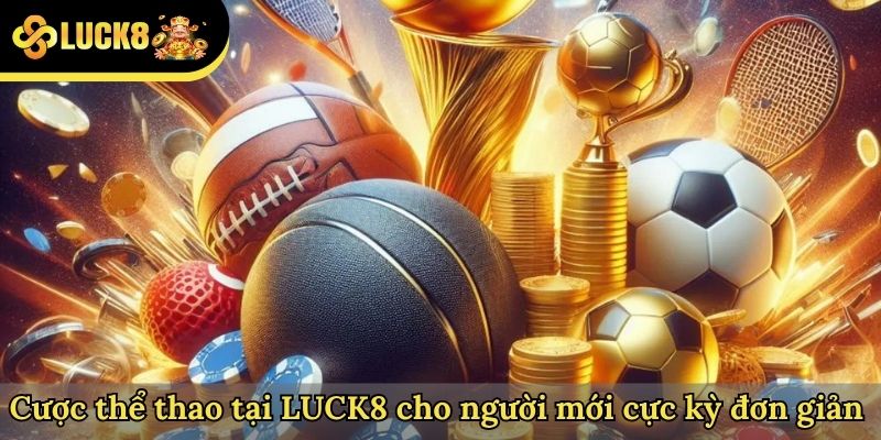 Cược thể thao tại LUCK8 cho người mới cực kỳ đơn giản 