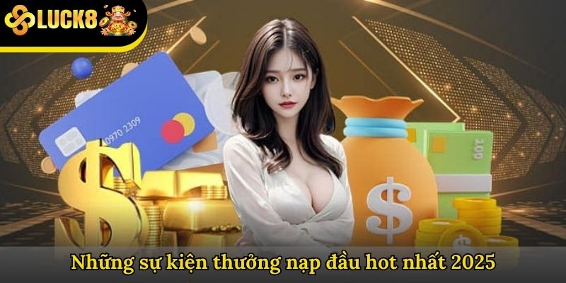 Những sự kiện thưởng nạp đầu hot nhất 2025