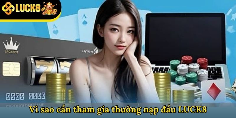 Vì sao cần tham gia thưởng nạp đầu LUCK8