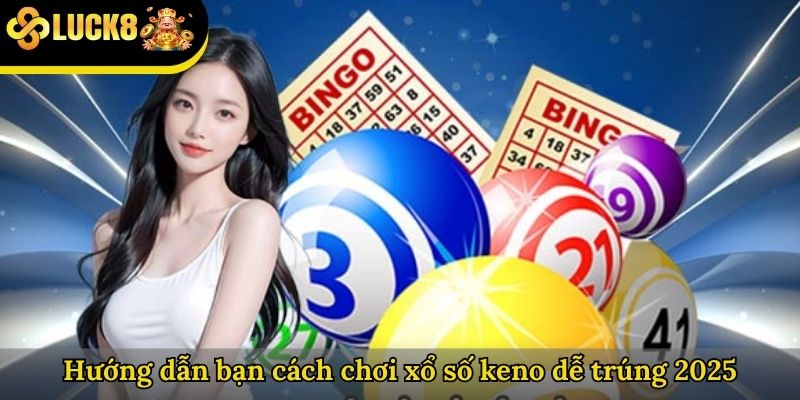 Hướng dẫn bạn cách chơi xổ số keno dễ trúng 2025